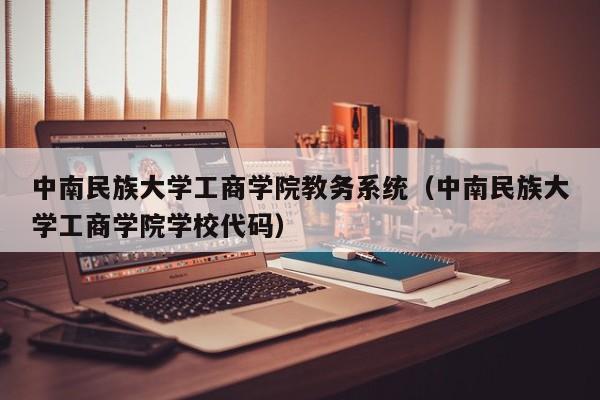 中南民族大学工商学院教务系统（中南民族大学工商学院学校代码）