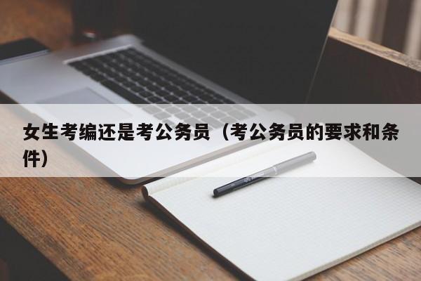 女生考编还是考公务员（考公务员的要求和条件）