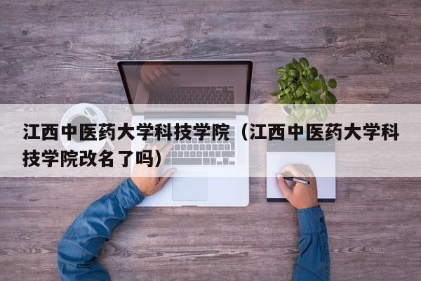 江西中医药大学科技学院（江西中医药大学科技学院改名了吗）