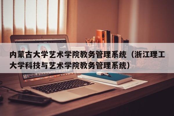 内蒙古大学艺术学院教务管理系统（浙江理工大学科技与艺术学院教务管理系统）