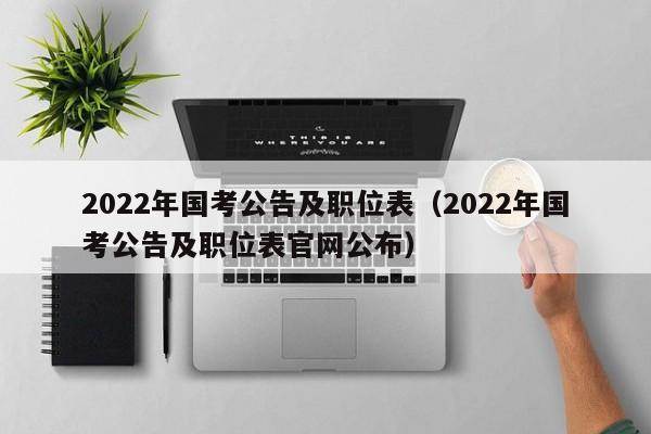 2022年国考公告及职位表（2022年国考公告及职位表官网公布）