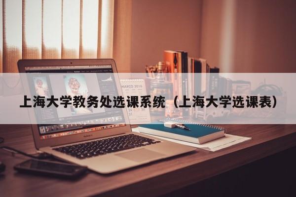 上海大学教务处选课系统（上海大学选课表）