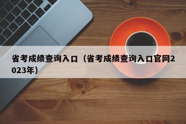 省考成绩查询入口（省考成绩查询入口官网2023年）