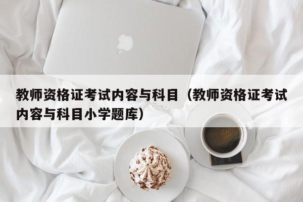 教师资格证考试内容与科目（教师资格证考试内容与科目小学题库）