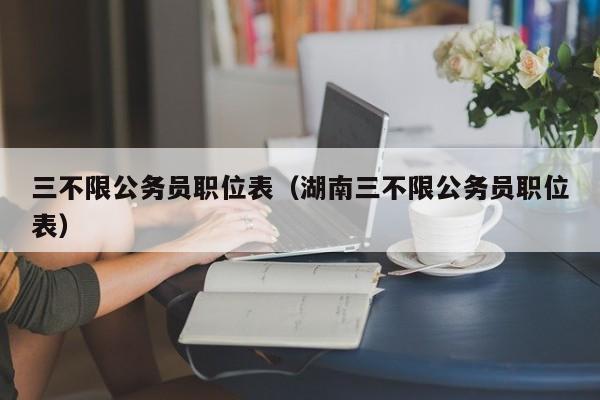 三不限公务员职位表（湖南三不限公务员职位表）