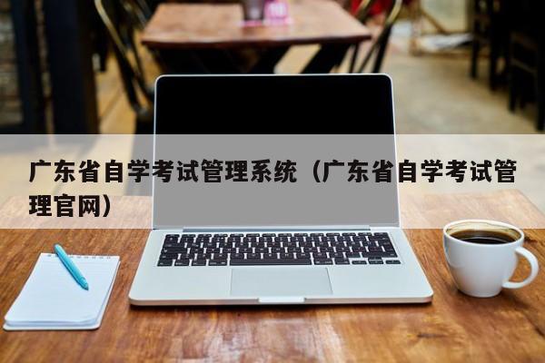 广东省自学考试管理系统（广东省自学考试管理官网）