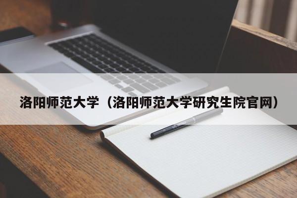 洛阳师范大学（洛阳师范大学研究生院官网）