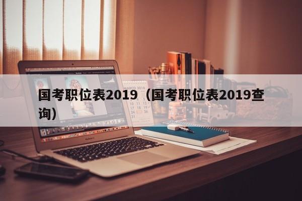 国考职位表2019（国考职位表2019查询）