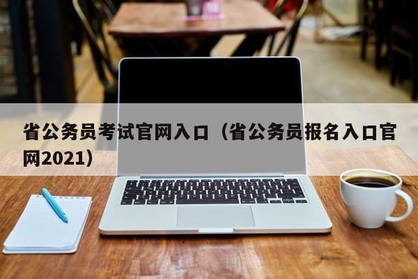 省公务员考试官网入口（省公务员报名入口官网2021）