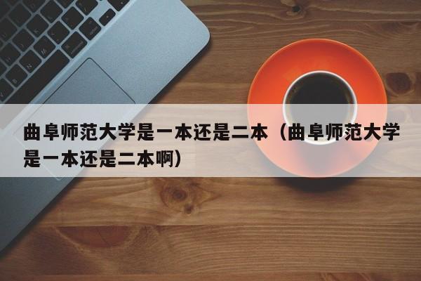 曲阜师范大学是一本还是二本（曲阜师范大学是一本还是二本啊）