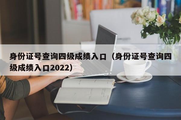 身份证号查询四级成绩入口（身份证号查询四级成绩入口2022）