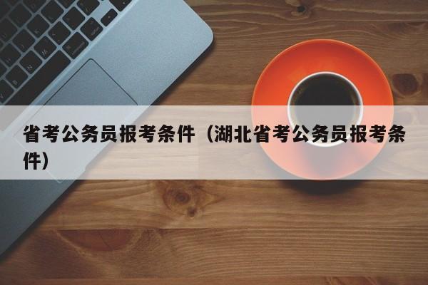 省考公务员报考条件（湖北省考公务员报考条件）