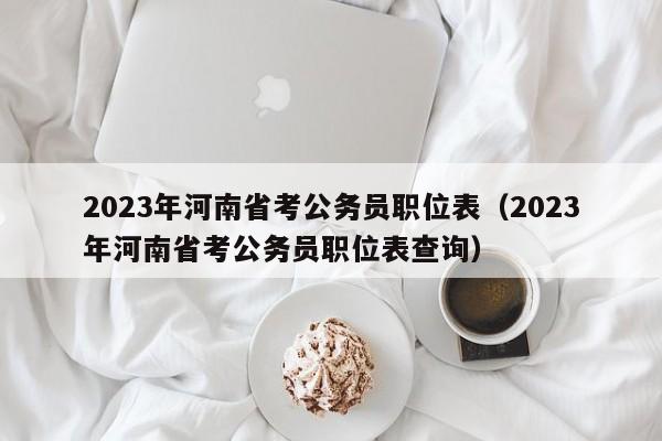 2023年河南省考公务员职位表（2023年河南省考公务员职位表查询）