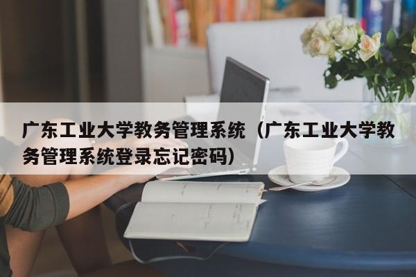 广东工业大学教务管理系统（广东工业大学教务管理系统登录忘记密码）