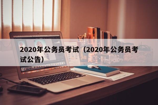 2020年公务员考试（2020年公务员考试公告）