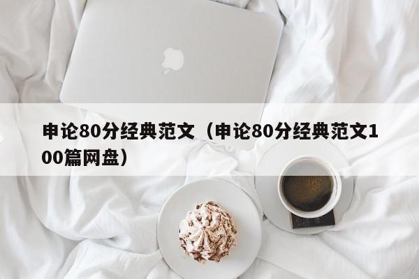 申论80分经典范文（申论80分经典范文100篇网盘）