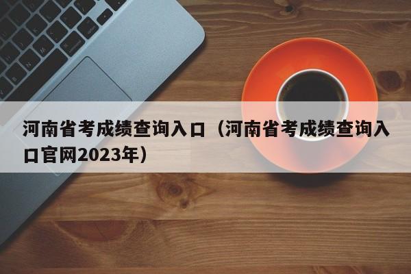 河南省考成绩查询入口（河南省考成绩查询入口官网2023年）