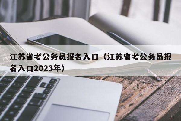 江苏省考公务员报名入口（江苏省考公务员报名入口2023年）