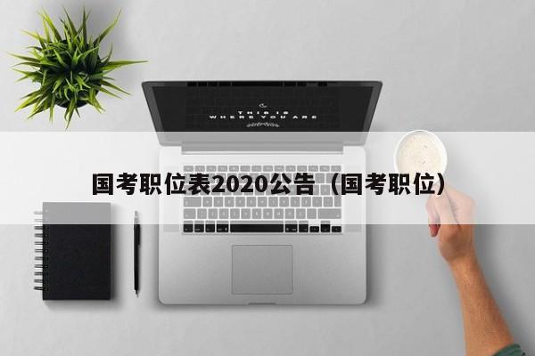 国考职位表2020公告（国考职位）