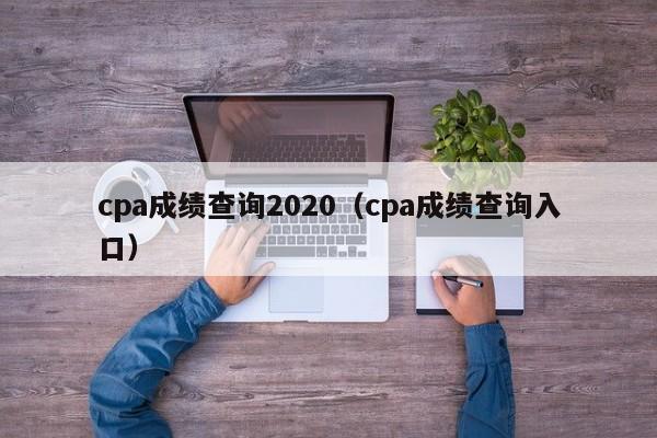 cpa成绩查询2020（cpa成绩查询入口）