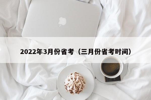 2022年3月份省考（三月份省考时间）