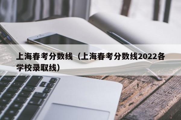 上海春考分数线（上海春考分数线2022各学校录取线）