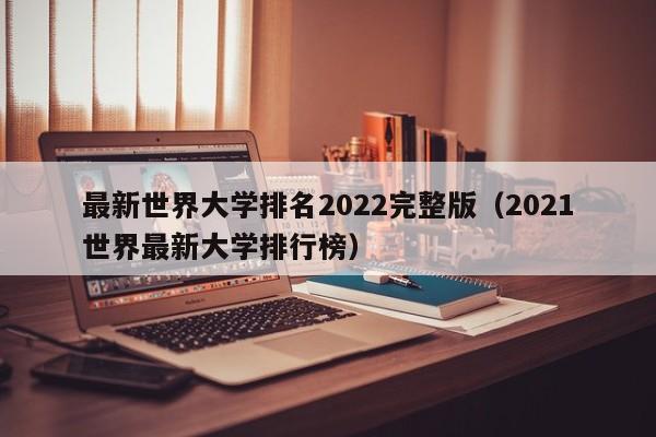 最新世界大学排名2022完整版（2021世界最新大学排行榜）