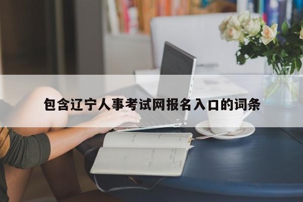 包含辽宁人事考试网报名入口的词条