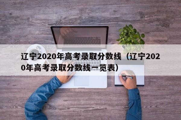 辽宁2020年高考录取分数线（辽宁2020年高考录取分数线一览表）