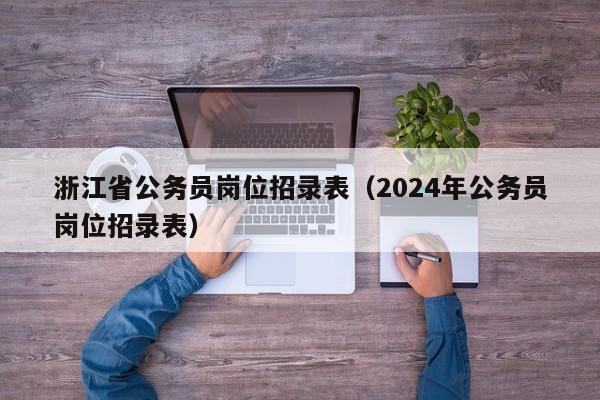 浙江省公务员岗位招录表（2024年公务员岗位招录表）