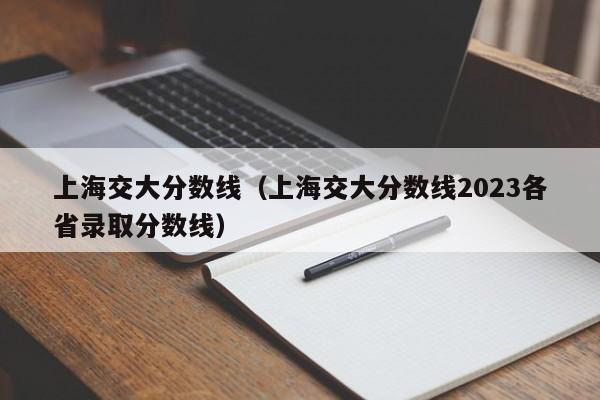 上海交大分数线（上海交大分数线2023各省录取分数线）