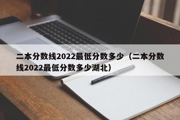 二本分数线2022最低分数多少（二本分数线2022最低分数多少湖北）