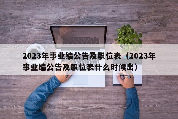 2023年事业编公告及职位表（2023年事业编公告及职位表什么时候出）