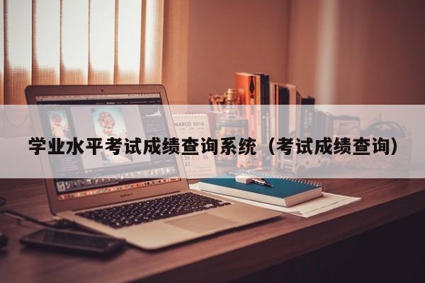 学业水平考试成绩查询系统（考试成绩查询）