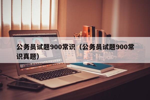 公务员试题900常识（公务员试题900常识真题）