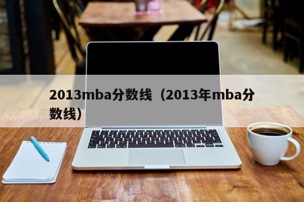 2013mba分数线（2013年mba分数线）