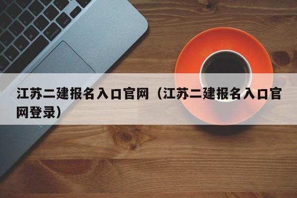 江苏二建报名入口官网（江苏二建报名入口官网登录）