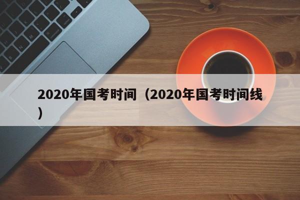 2020年国考时间（2020年国考时间线）