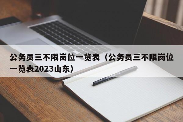 公务员三不限岗位一览表（公务员三不限岗位一览表2023山东）