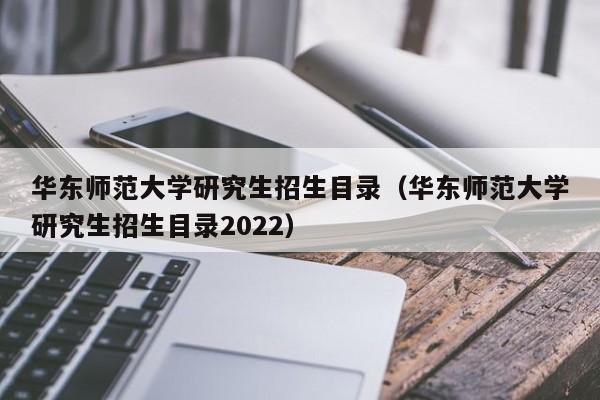 华东师范大学研究生招生目录（华东师范大学研究生招生目录2022）