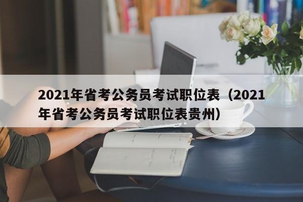 2021年省考公务员考试职位表（2021年省考公务员考试职位表贵州）