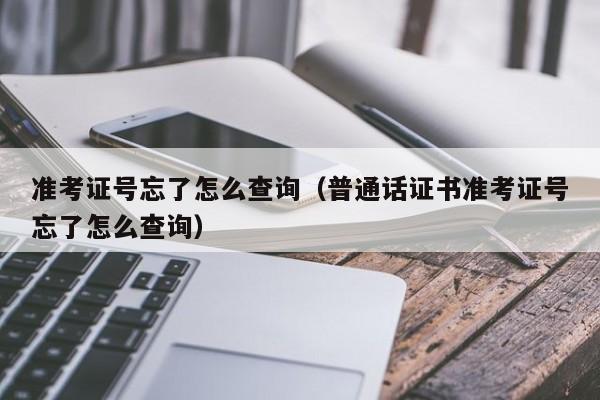 准考证号忘了怎么查询（普通话证书准考证号忘了怎么查询）