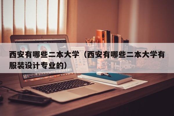 西安有哪些二本大学（西安有哪些二本大学有服装设计专业的）