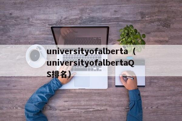 universityofalberta（universityofalbertaQS排名）