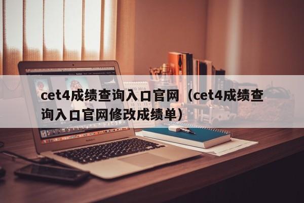 cet4成绩查询入口官网（cet4成绩查询入口官网修改成绩单）