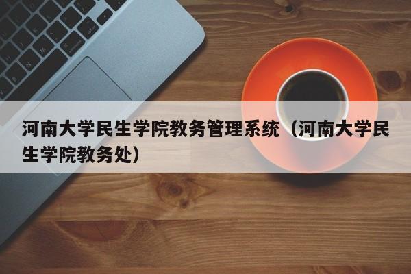 河南大学民生学院教务管理系统（河南大学民生学院教务处）