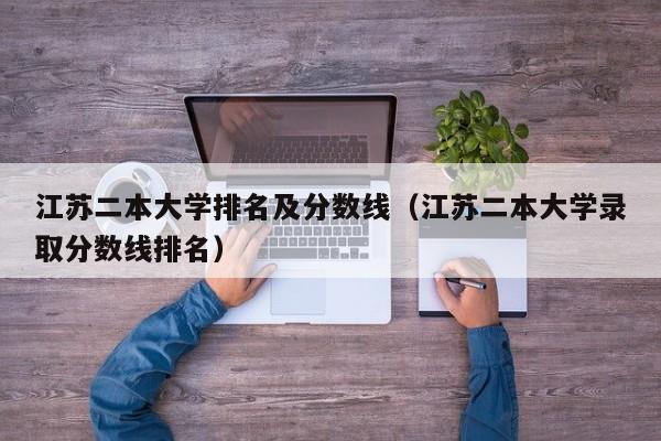 江苏二本大学排名及分数线（江苏二本大学录取分数线排名）