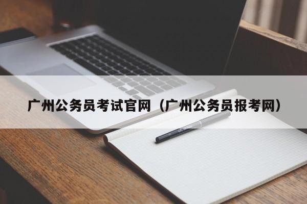 广州公务员考试官网（广州公务员报考网）