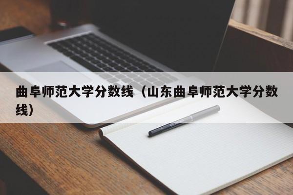 曲阜师范大学分数线（山东曲阜师范大学分数线）