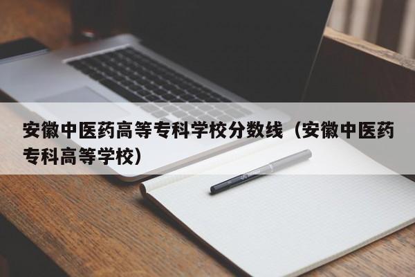 安徽中医药高等专科学校分数线（安徽中医药专科高等学校）